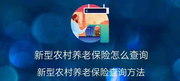 新型农村养老保险怎么查询 新型农村养老保险查询方法